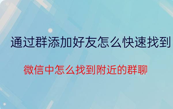 通过群添加好友怎么快速找到 微信中怎么找到附近的群聊？